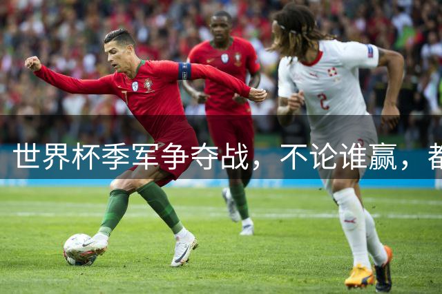 世界杯季军争夺战，不论谁赢，都将产生2个毋庸置疑的事实