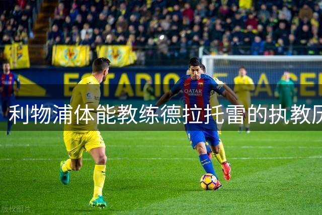利物浦体能教练德拉托雷的执教历程与贡献