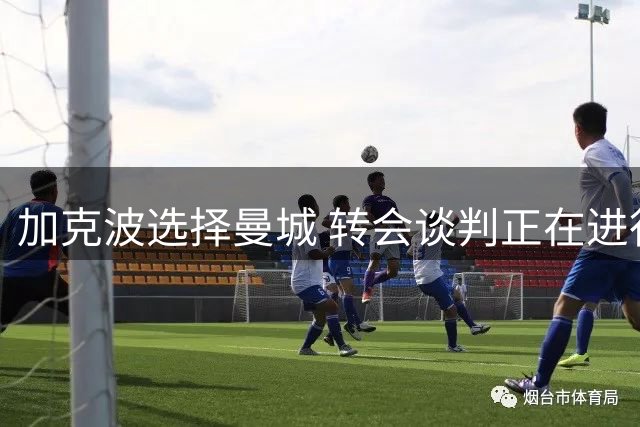 加克波选择曼城 转会谈判正在进行