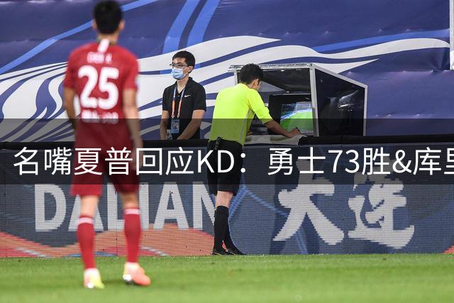 名嘴夏普回应KD：勇士73胜&库里全票MVP 76人仅过首轮&老詹快42了