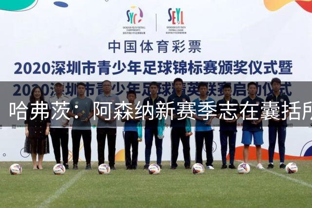 哈弗茨：阿森纳新赛季志在囊括所有冠军奖杯