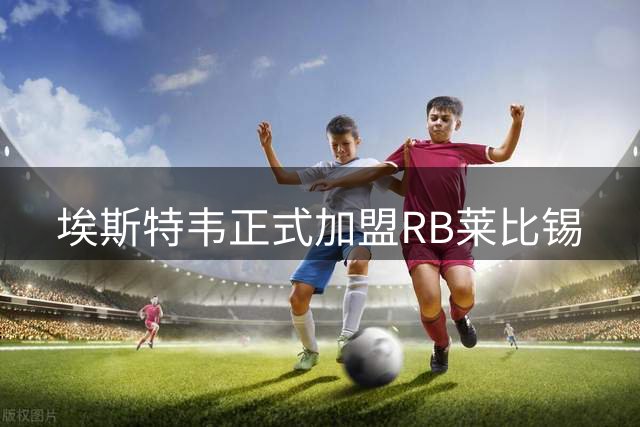 埃斯特韦正式加盟RB莱比锡