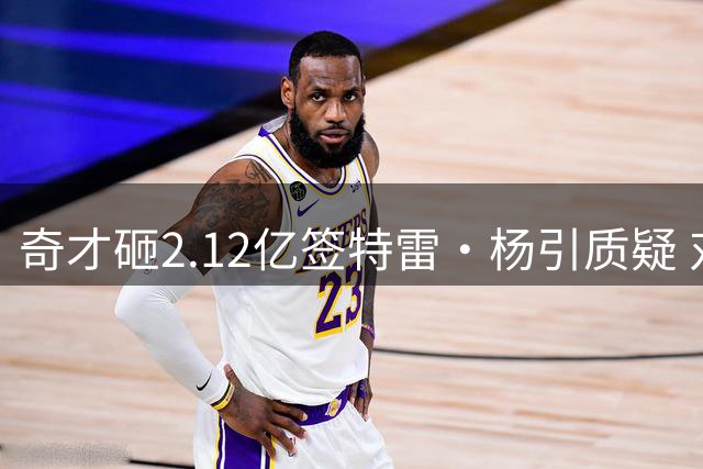 奇才砸2.12亿签特雷·杨引质疑 对比之下韦德签约显超值