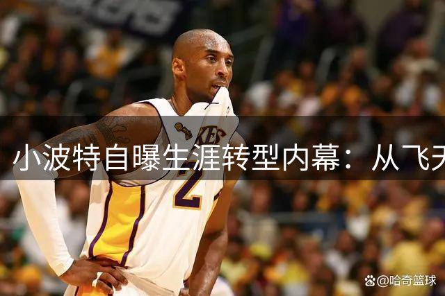 小波特自曝生涯转型内幕：从飞天扣将到神射手的涅槃之路
