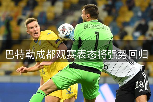 巴特勒成都观赛表态将强势回归
