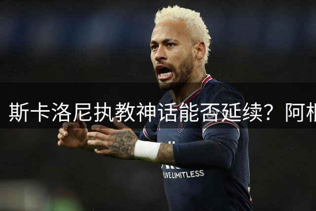 斯卡洛尼执教神话能否延续？阿根廷新周期面临三大挑战