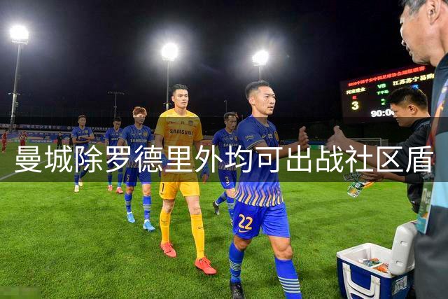 曼城除罗德里外均可出战社区盾