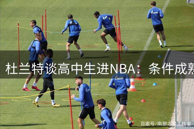 杜兰特谈高中生进NBA：条件成熟就该跳过大学阶段