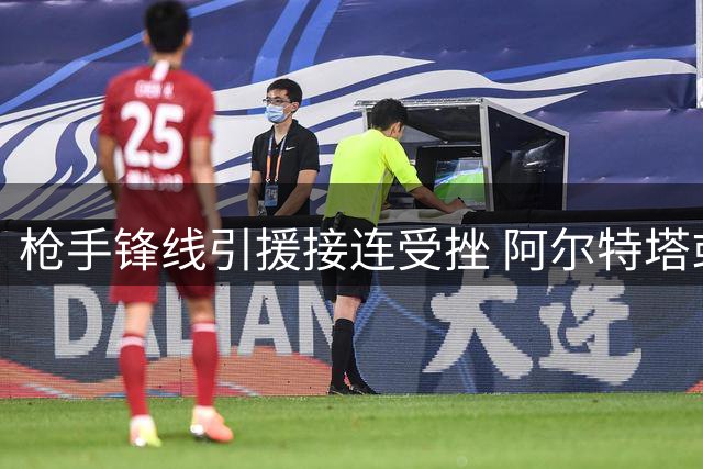 枪手锋线引援接连受挫 阿尔特塔或启动B计划锁定新目标