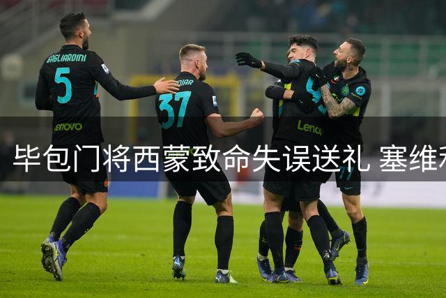 毕包门将西蒙致命失误送礼 塞维利亚客场先拔头筹