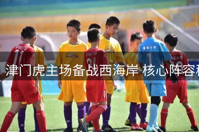 津门虎主场备战西海岸 核心阵容稳定无变动