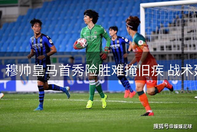 穆帅皇马首秀险胜难掩旧疾 战术延续性引质疑