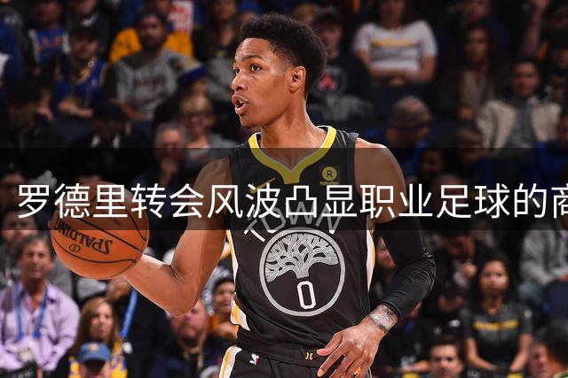 罗德里转会风波凸显职业足球的商业博弈