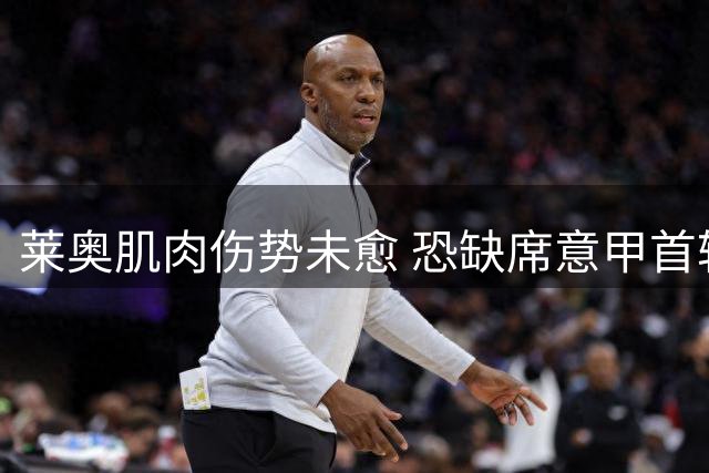 莱奥肌肉伤势未愈 恐缺席意甲首轮赛事