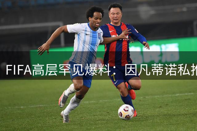FIFA高层罕见爆料：因凡蒂诺私推项目遭内部强烈质疑