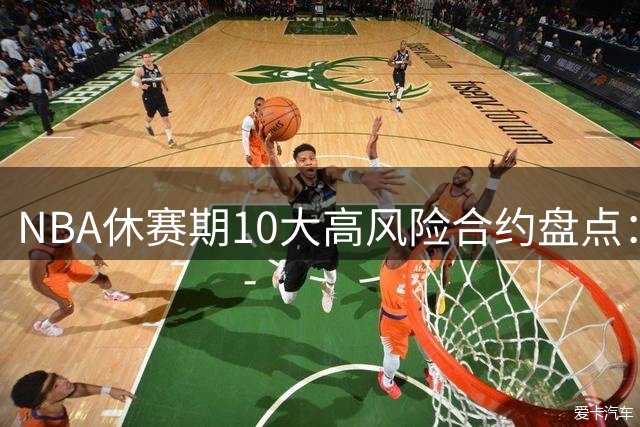NBA休赛期10大高风险合约盘点：湖人三将上榜 杨少侠顶薪最冒险