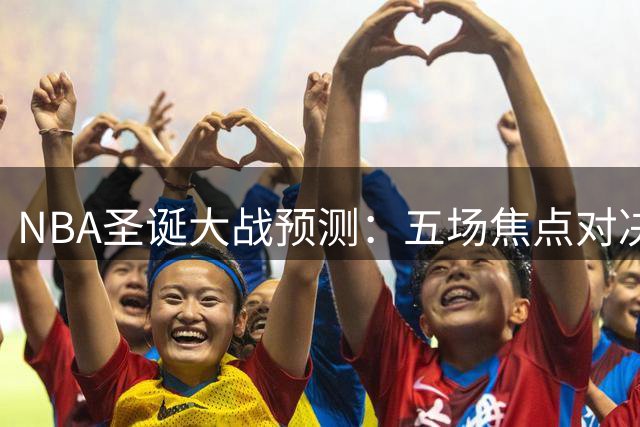 NBA圣诞大战预测：五场焦点对决曝光